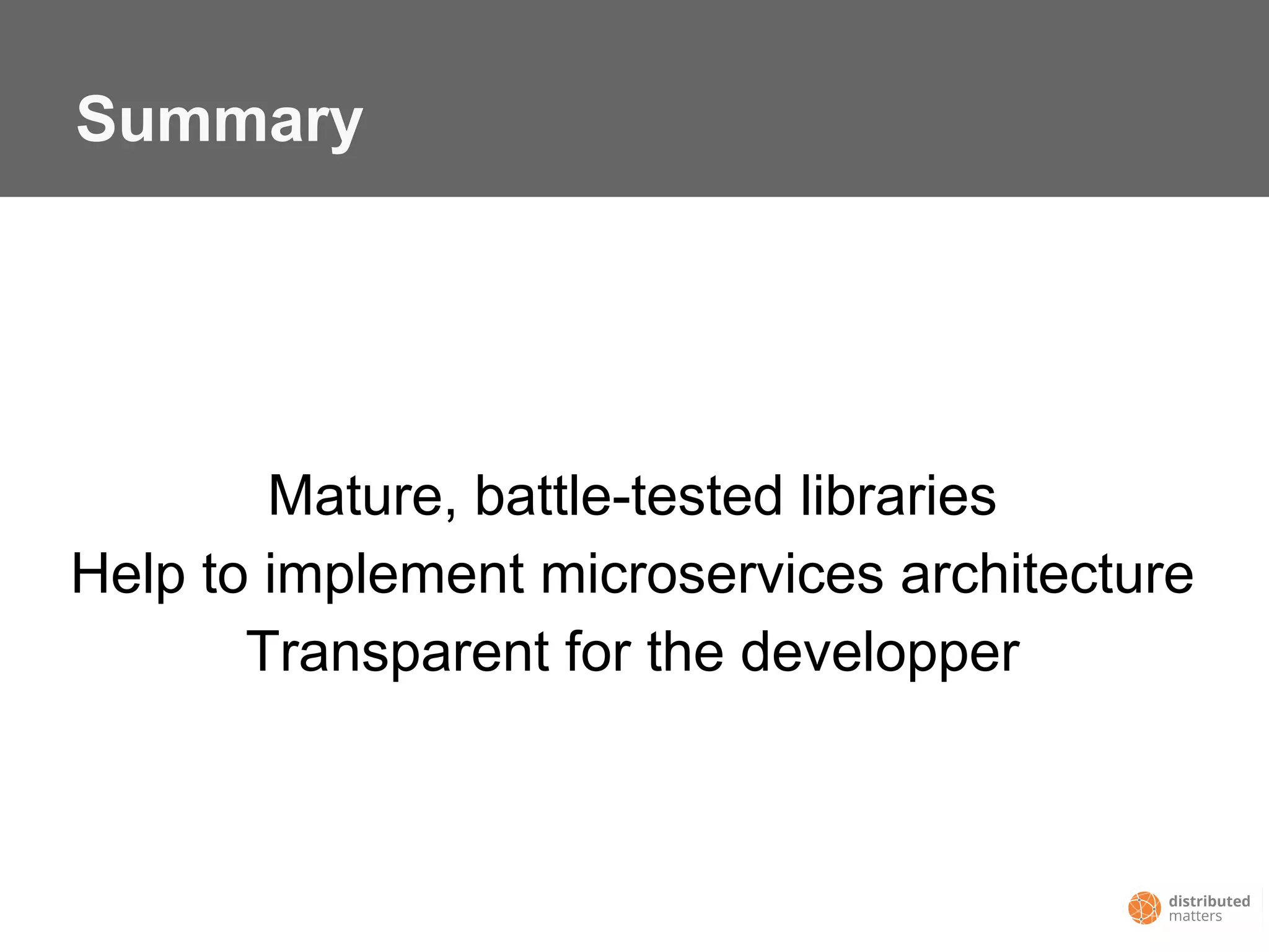 Summary
Mature, battle-tested libraries
Help to implement microservices architecture
Transparent for the developper
 