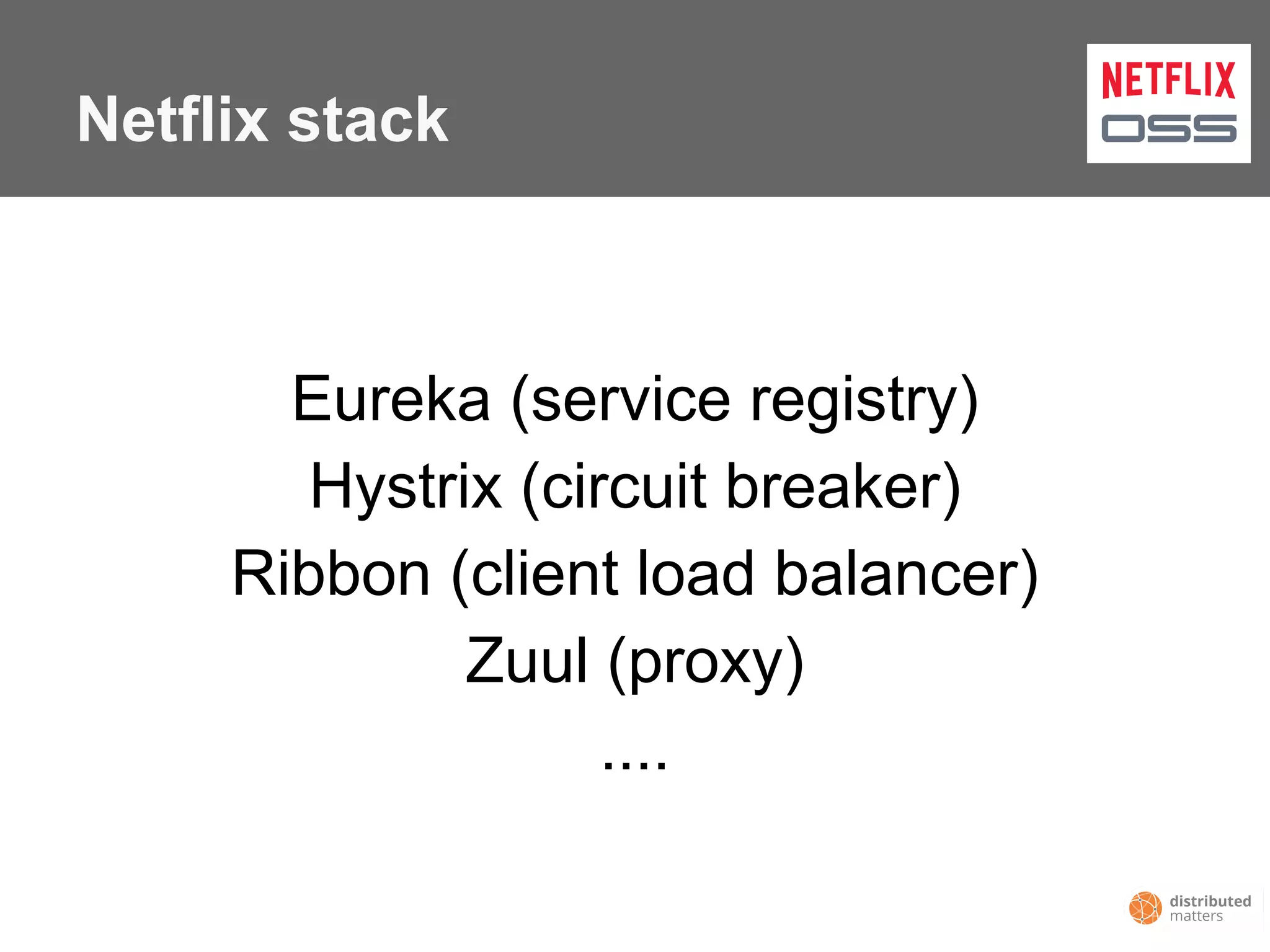 Netflix stack
Eureka (service registry)
Hystrix (circuit breaker)
Ribbon (client load balancer)
Zuul (proxy)
....
 