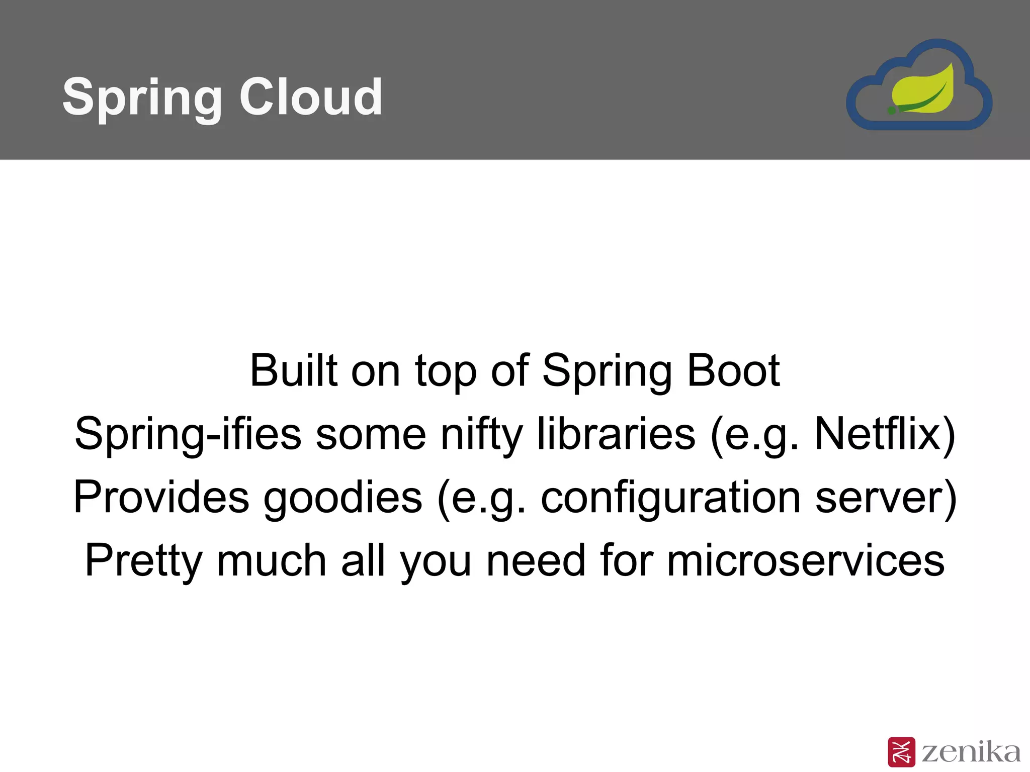 Spring Cloud
Built on top of Spring Boot
Spring-ifies some nifty libraries (e.g. Netflix)
Provides goodies (e.g. configuration server)
Pretty much all you need for microservices
 