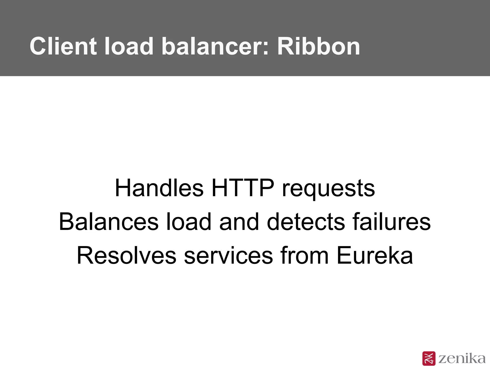Client load balancer: Ribbon
Handles HTTP requests
Balances load and detects failures
Resolves services from Eureka
 