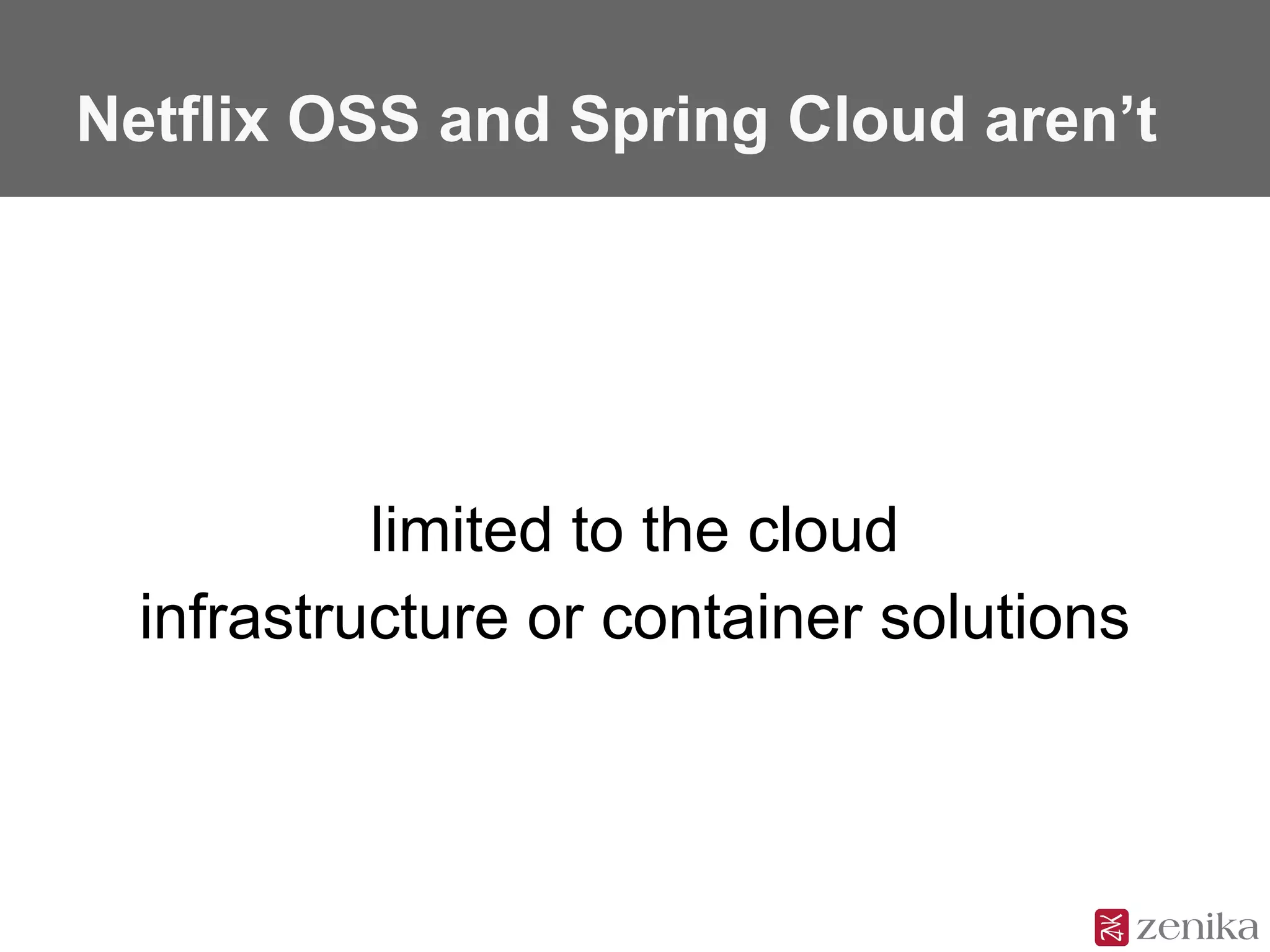 Netflix OSS and Spring Cloud aren’t
limited to the cloud
infrastructure or container solutions
 