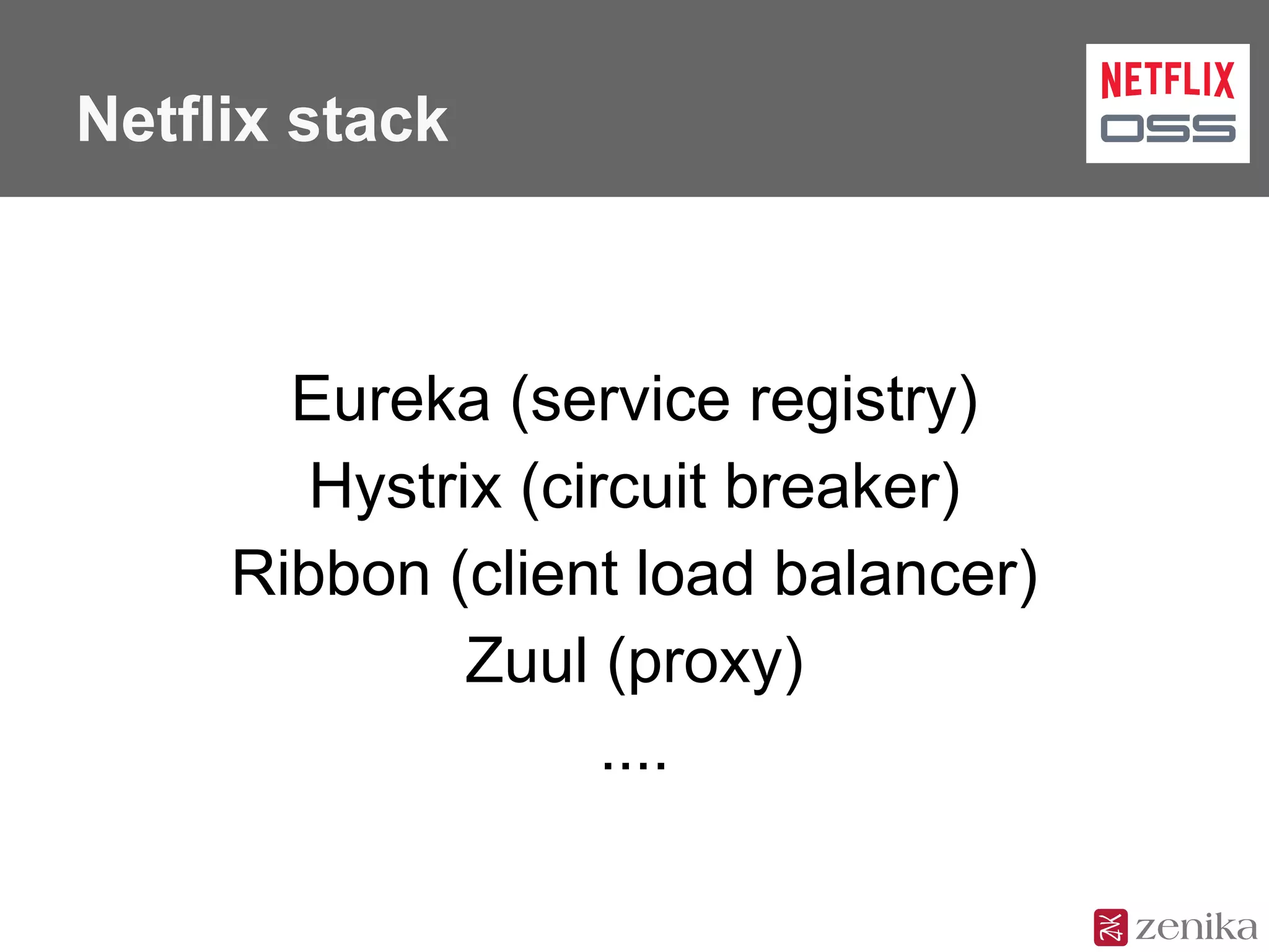 Netflix stack
Eureka (service registry)
Hystrix (circuit breaker)
Ribbon (client load balancer)
Zuul (proxy)
....
 