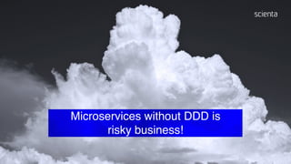 Microservices without DDD is
risky business!
 