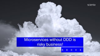 Microservices without DDD is
risky business!
R E D U X
 