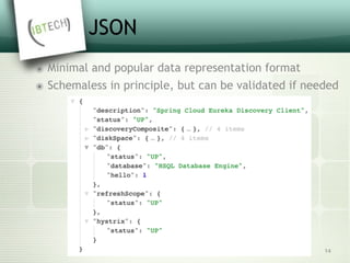 JSON
๏ Minimal and popular data representation format
๏ Schemaless in principle, but can be validated if needed
14
 