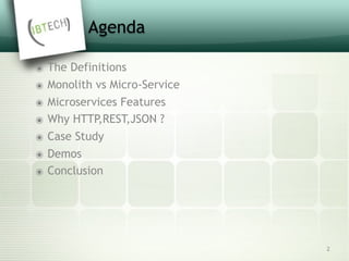 2
Agenda
๏ The Definitions
๏ Monolith vs Micro-Service
๏ Microservices Features
๏ Why HTTP,REST,JSON ?
๏ Case Study
๏ Demos
๏ Conclusion
 