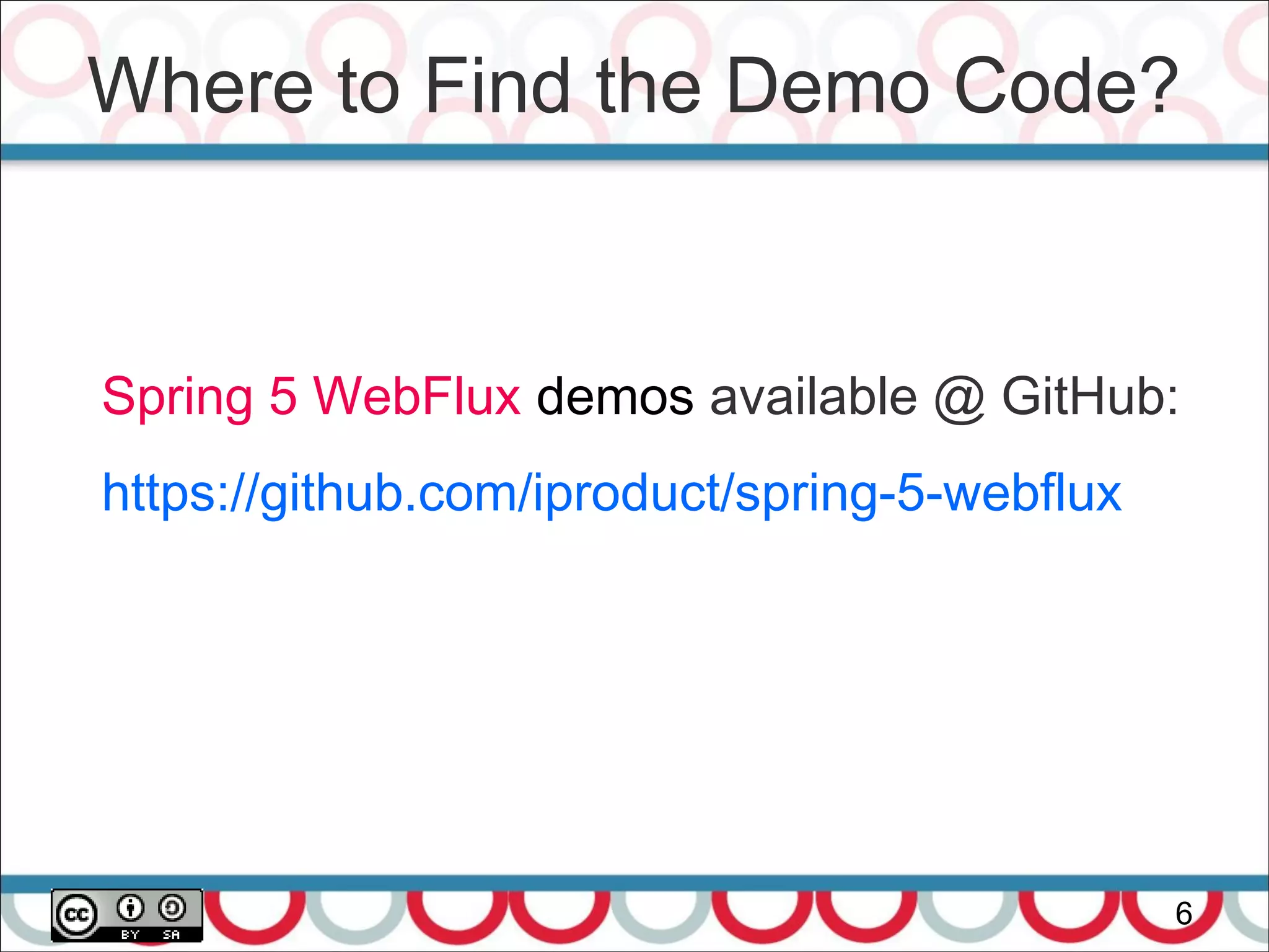 Where to Find the Demo Code?
6
Spring 5 WebFlux demos available @ GitHub:
https://github.com/iproduct/spring-5-webflux
 