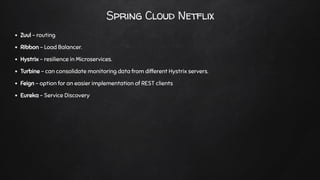 Spring Cloud Netflix
Zuul - routing
Ribbon - Load Balancer.
Hystrix - resilience in Microservices.
Turbine - can consolida...