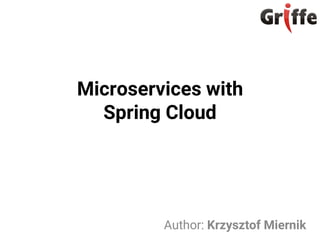 Microservices with
Spring Cloud
Author: Krzysztof Miernik
 