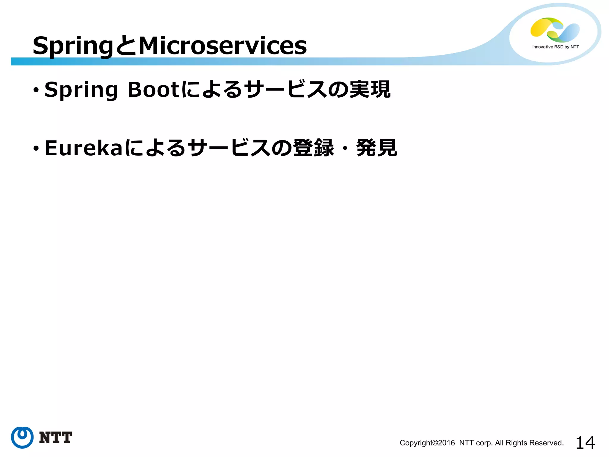 14Copyright©2016 NTT corp. All Rights Reserved.
• Spring Bootによるサービスの実現
• Eurekaによるサービスの登録・発見
SpringとMicroservices
 