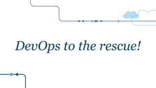 DevOps to the rescue!
 