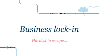 Business lock-in
Hardest to escape…
 