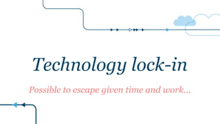 Technology lock-in
Possible to escape given time and work…
 