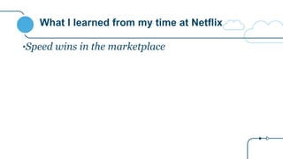What I learned from my time at Netflix
•Speed wins in the marketplace
 