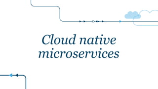Cloud native
microservices
 