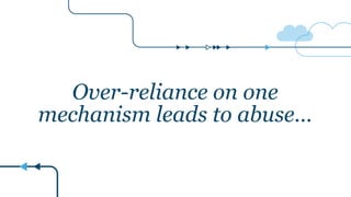 Over-reliance on one
mechanism leads to abuse…
 