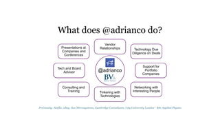 What does @adrianco do?
@adrianco
Technology Due
Diligence on Deals
Presentations at
Companies and
Conferences
Tech and Board
Advisor
Support for
Portfolio
Companies
Consulting and
Training
Networking with
Interesting PeopleTinkering with
Technologies
Vendor
Relationships
Previously: Netflix, eBay, Sun Microsystems, Cambridge Consultants, City University London - BSc Applied Physics
 