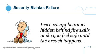 Security Blanket Failure
Insecure applications
hidden behind firewalls
make you feel safe until
the breach happens…
http://peanuts.wikia.com/wiki/Linus'_security_blanket
 