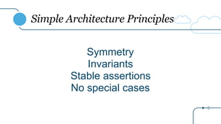Simple Architecture Principles
Symmetry
Invariants
Stable assertions
No special cases
 