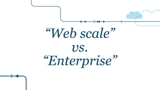 “Web scale”
vs.
“Enterprise”
 