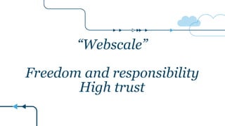 “Webscale”
Freedom and responsibility
High trust
 