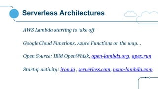Serverless Architectures
AWS Lambda starting to take off
Google Cloud Functions, Azure Functions on the way…
Open Source: IBM OpenWhisk, open-lambda.org, apex.run
Startup activity: iron.io , serverless.com, nano-lambda.com
 