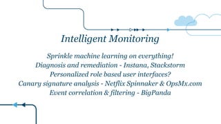 Intelligent Monitoring
Sprinkle machine learning on everything!
Diagnosis and remediation - Instana, Stackstorm
Personalized role based user interfaces?
Canary signature analysis - Netflix Spinnaker & OpsMx.com
Event correlation & filtering - BigPanda
 
