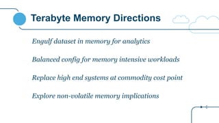 Terabyte Memory Directions
Engulf dataset in memory for analytics
Balanced config for memory intensive workloads
Replace high end systems at commodity cost point
Explore non-volatile memory implications
 