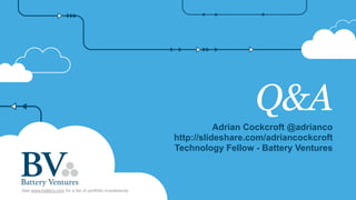 Q&A
Adrian Cockcroft @adrianco
http://slideshare.com/adriancockcroft
Technology Fellow - Battery Ventures
See www.battery.com for a list of portfolio investments
 