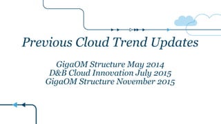 Previous Cloud Trend Updates
GigaOM Structure May 2014
D&B Cloud Innovation July 2015
GigaOM Structure November 2015
1
 