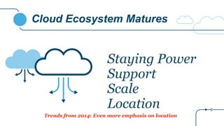Cloud Ecosystem Matures
Staying Power
Support
Scale
Location
Trends from 2014: Even more emphasis on location
 