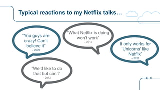 Typical reactions to my Netflix talks…
“You guys are
crazy! Can’t
believe it”
– 2009
“What Netflix is doing
won’t work”
– ...