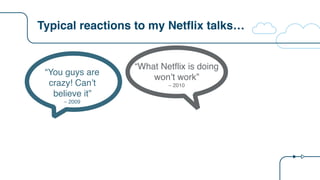 Typical reactions to my Netflix talks…
“You guys are
crazy! Can’t
believe it”
– 2009
“What Netflix is doing
won’t work”
– 2010
 