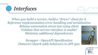 @adrianco
Interfaces
When you build a service, build a “driver” client for it
Reference implementation error handling and serialization
Release automation stress test using client
Validate that service interface is usable!
Minimize additional dependencies
Swagger - OpenAPI Specification
Datawire Quark adds behaviors to API spec
 