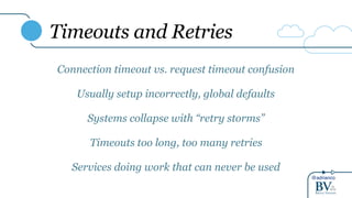 @adrianco
Timeouts and Retries
Connection timeout vs. request timeout confusion
Usually setup incorrectly, global defaults
Systems collapse with “retry storms”
Timeouts too long, too many retries
Services doing work that can never be used
 