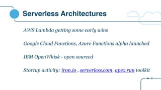 Serverless Architectures
AWS Lambda getting some early wins
Google Cloud Functions, Azure Functions alpha launched
IBM OpenWhisk - open sourced
Startup activity: iron.io , serverless.com, apex.run toolkit
 