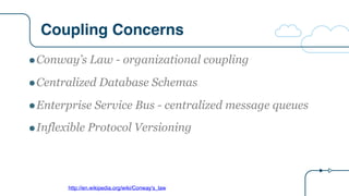 Coupling Concerns
http://en.wikipedia.org/wiki/Conway's_law
"Conway’s Law - organizational coupling
"Centralized Database ...