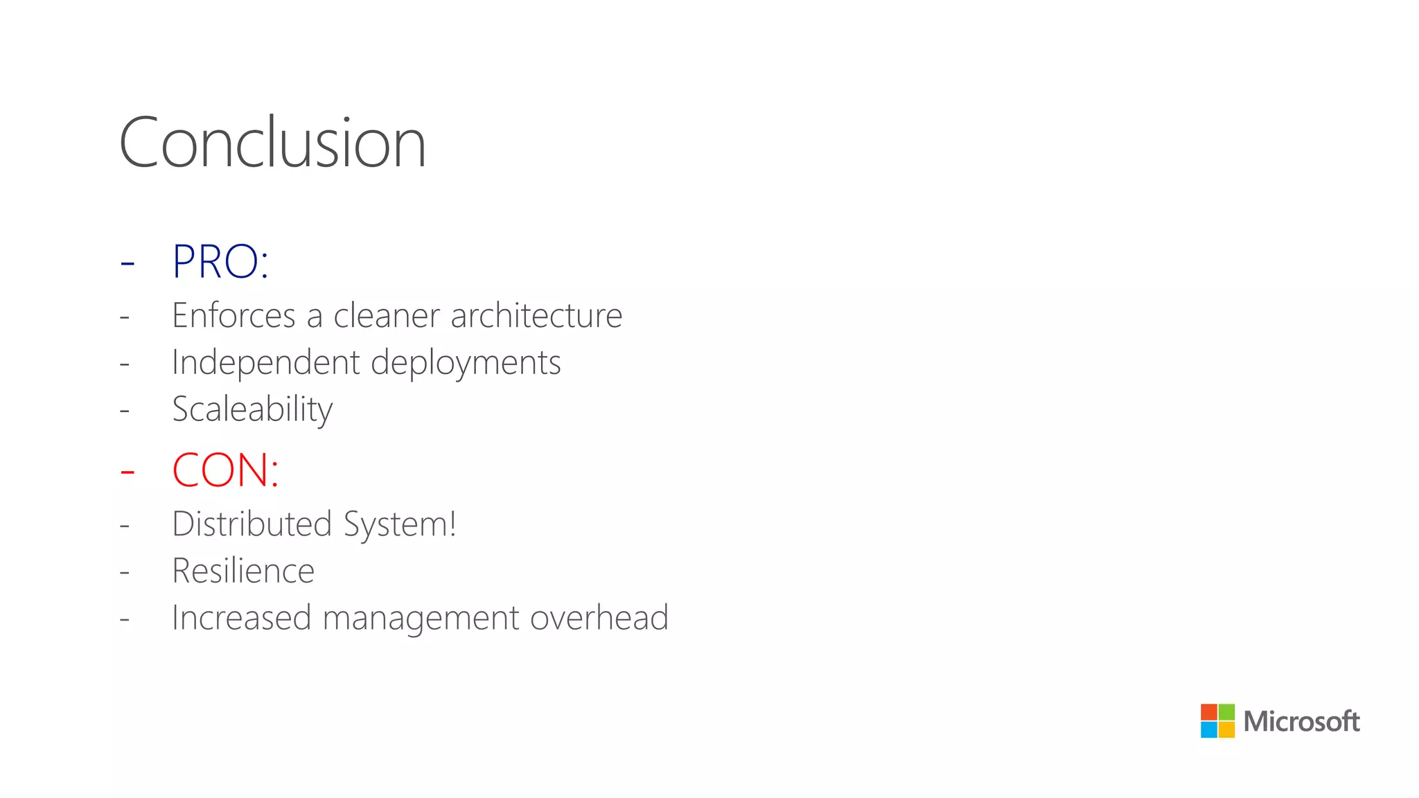 - PRO:
- Enforces a cleaner architecture
- Independent deployments
- Scaleability
- CON:
- Distributed System!
- Resilience
- Increased management overhead
Conclusion
 