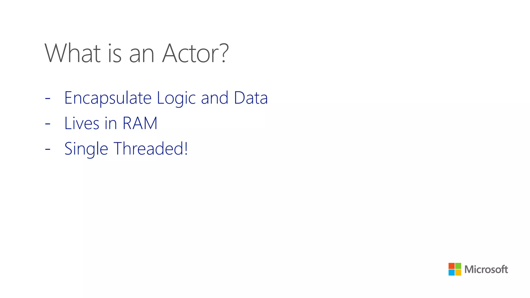 - Encapsulate Logic and Data
- Lives in RAM
- Single Threaded!
What is an Actor?
 