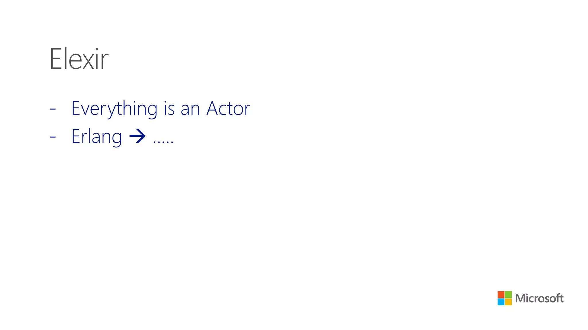 Elexir
- Everything is an Actor
- Erlang  …..
 