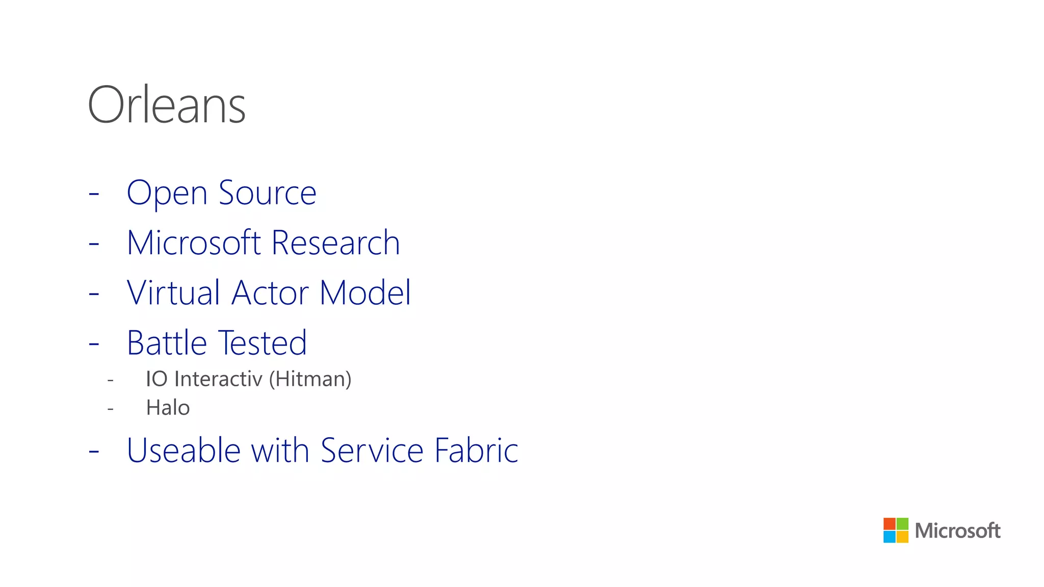 - Open Source
- Microsoft Research
- Virtual Actor Model
- Battle Tested
- IO Interactiv (Hitman)
- Halo
- Useable with Service Fabric
Orleans
 