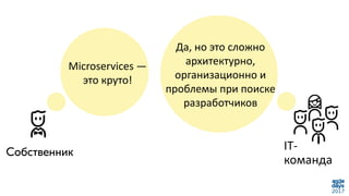 Да, но это сложно
архитектурно,
организационно и
проблемы при поиске
разработчиков
Microservices —
это круто!
IT-
команда
 