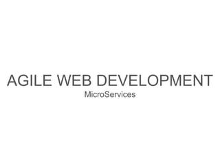AGILE WEB DEVELOPMENT
MicroServices
 