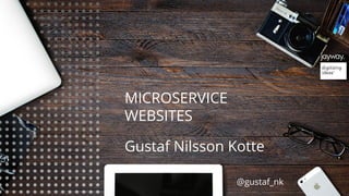 MICROSERVICE
WEBSITES
Gustaf Nilsson Kotte
@gustaf_nk
 