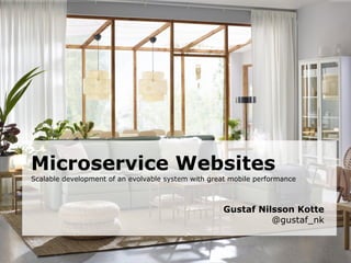 Microservice Websites
Scalable development of an evolvable system with great mobile performance
Gustaf Nilsson Kotte
@gustaf_nk
 