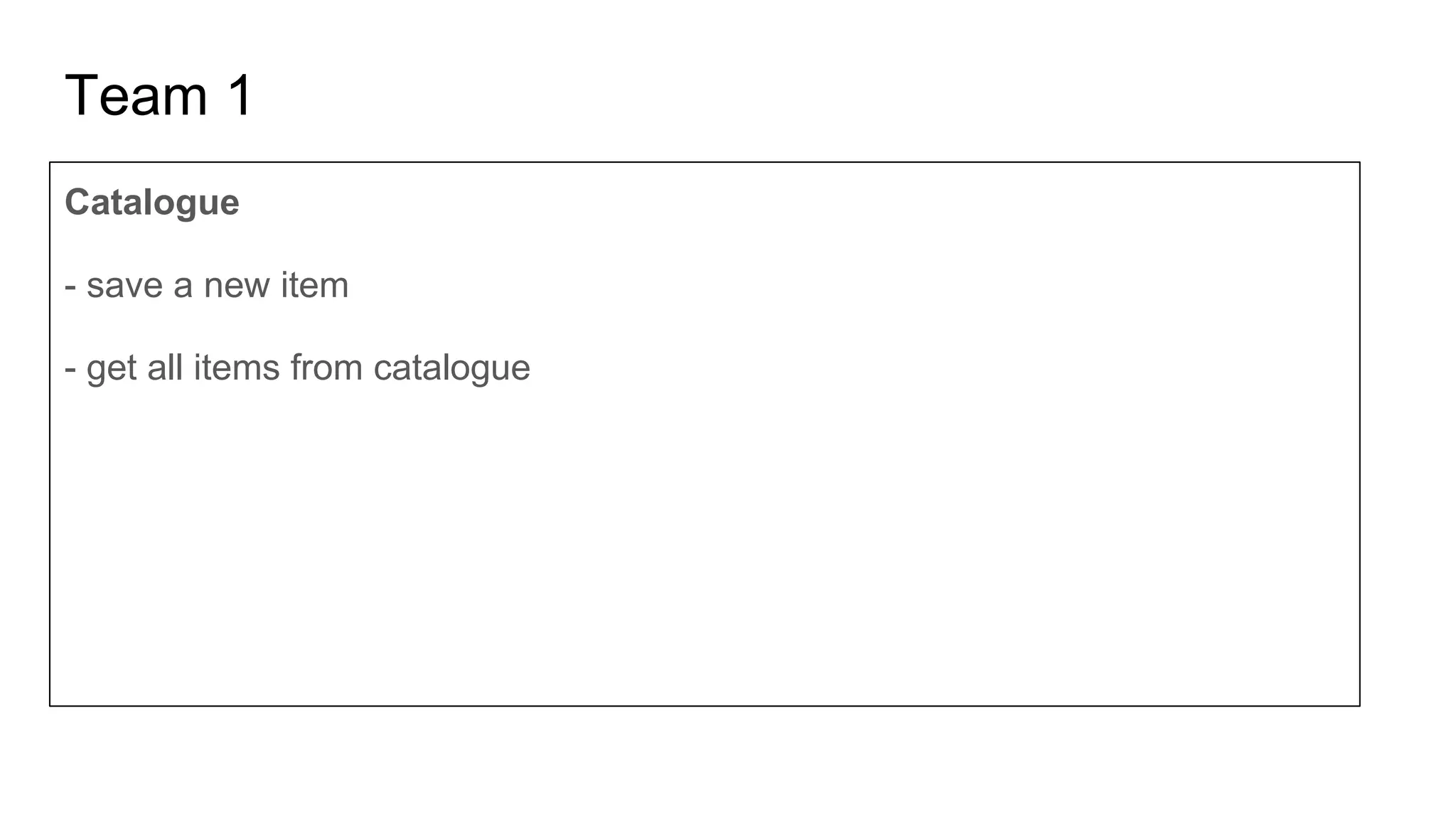 Team 1
Catalogue
- save a new item
- get all items from catalogue
 