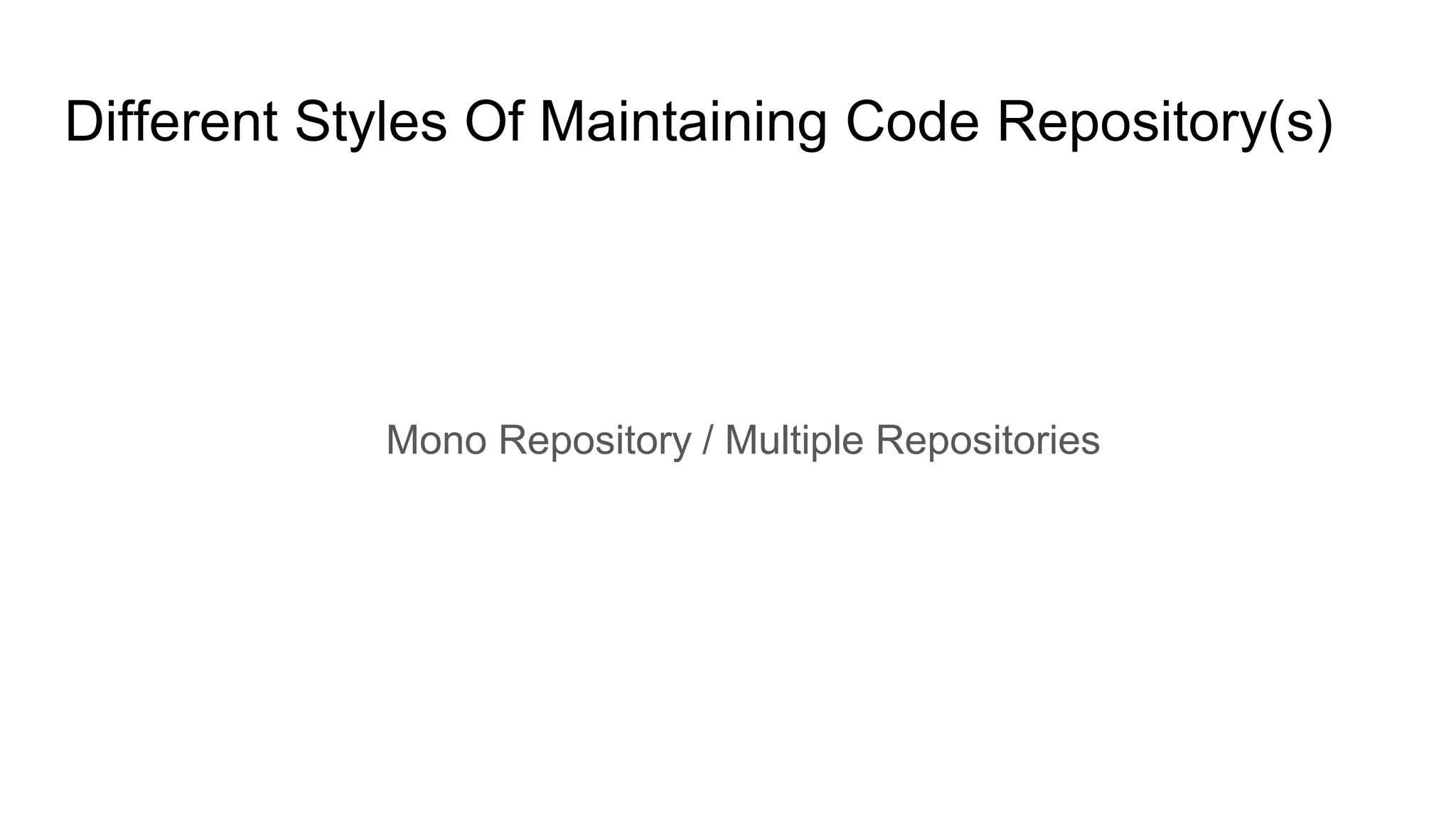 Different Styles Of Maintaining Code Repository(s)
Mono Repository / Multiple Repositories
 