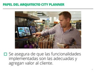 PAPEL DEL ARQUITECTO CITY PLANNER
▫︎Se asegura de que las funcionalidades
implementadas son las adecuadas y
agregan valor al cliente.
33
 