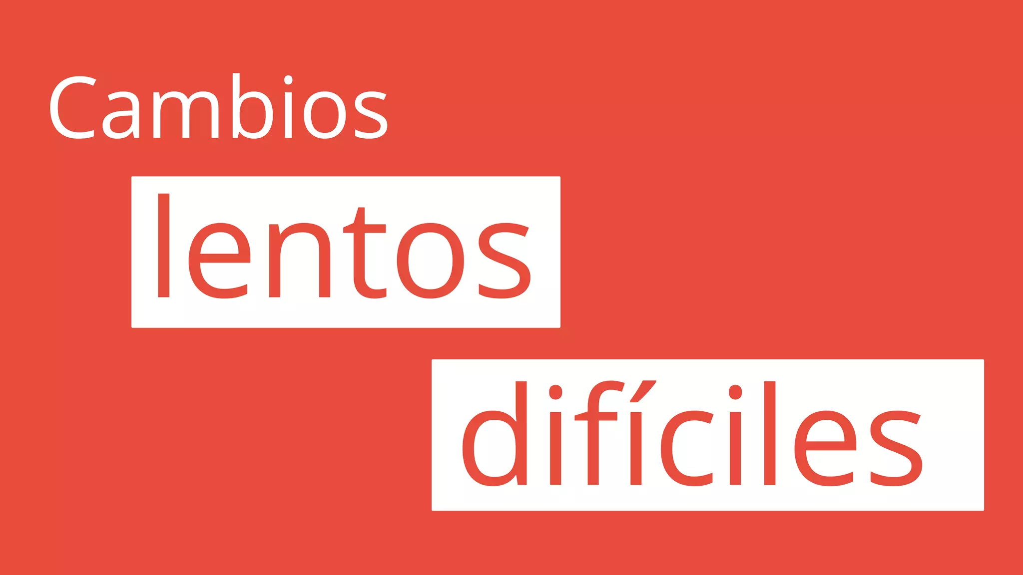 Cambios
lentos
difíciles
 