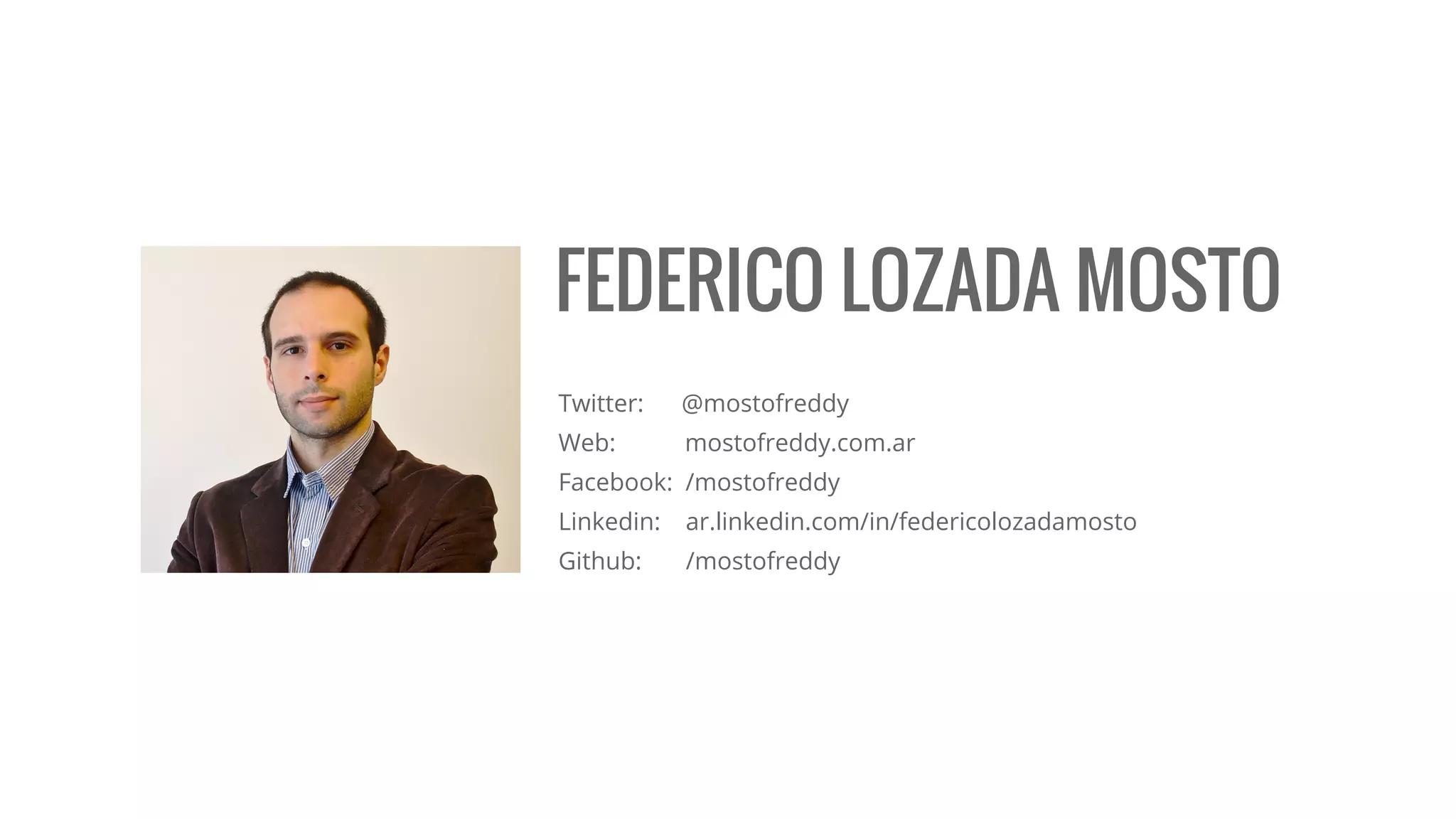 FEDERICO LOZADA MOSTO
Twitter: @mostofreddy
Web: mostofreddy.com.ar
Facebook: /mostofreddy
Linkedin: ar.linkedin.com/in/federicolozadamosto
Github: /mostofreddy
 